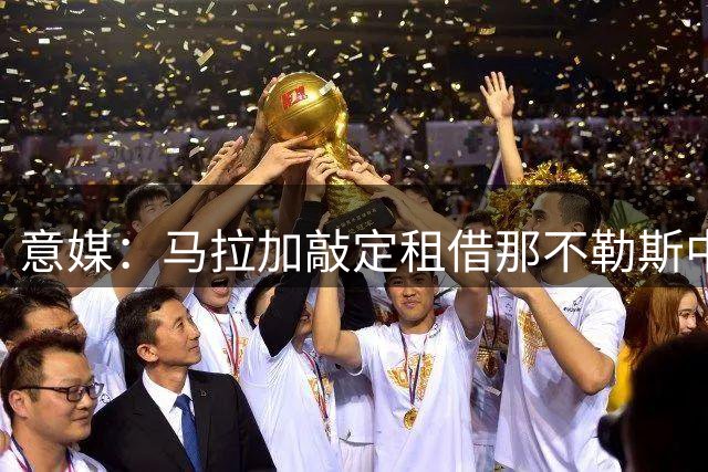 意媒：马拉加敲定租借那不勒斯中场卡尤斯特
