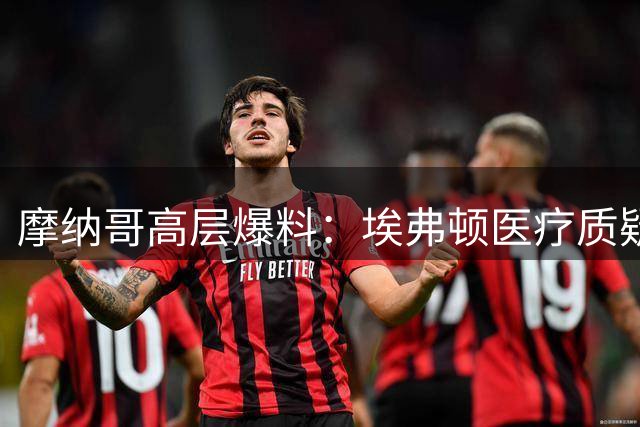摩纳哥高层爆料：埃弗顿医疗质疑致巴洛贡转会告吹