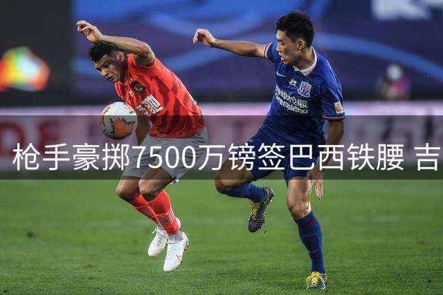 枪手豪掷7500万镑签巴西铁腰 吉马良斯加盟组新中场铁三角