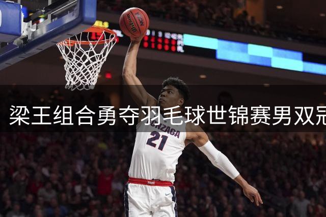 梁王组合勇夺羽毛球世锦赛男双冠军