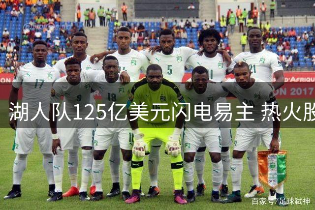 湖人队125亿美元闪电易主 热火股权成关键障碍