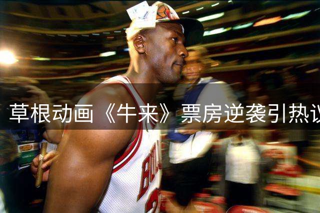 草根动画《牛来》票房逆袭引热议 专业导演发文质疑行业现状