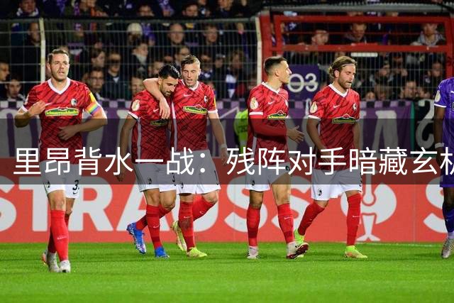 里昂背水一战：残阵对手暗藏玄机