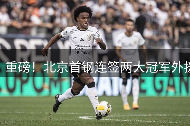 重磅！北京首钢连签两大冠军外援 布朗携桑普森强势加盟