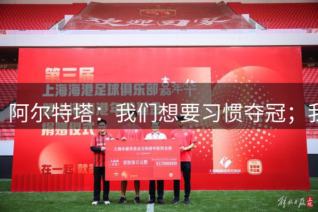 阿尔特塔：我们想要习惯夺冠；我们的阵容非常完整