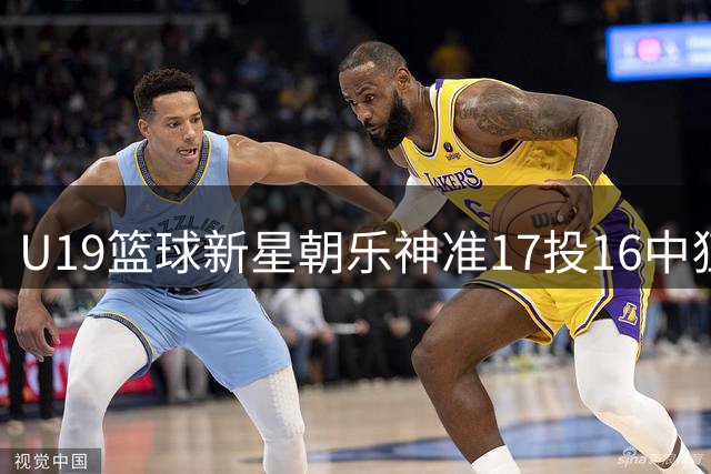 U19篮球新星朝乐神准17投16中狂砍35分 率广厦青年军20分大胜辽宁